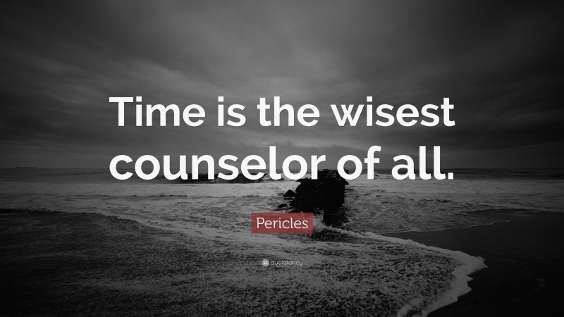 Pericles Quote: “Time is the wisest counselor of all.”