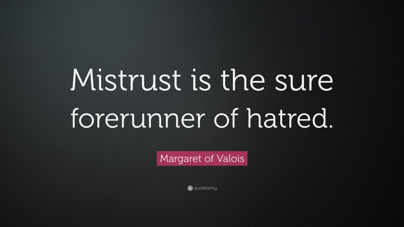 Margaret of Valois Quote: “Mistrust is the sure forerunner of hatred.”