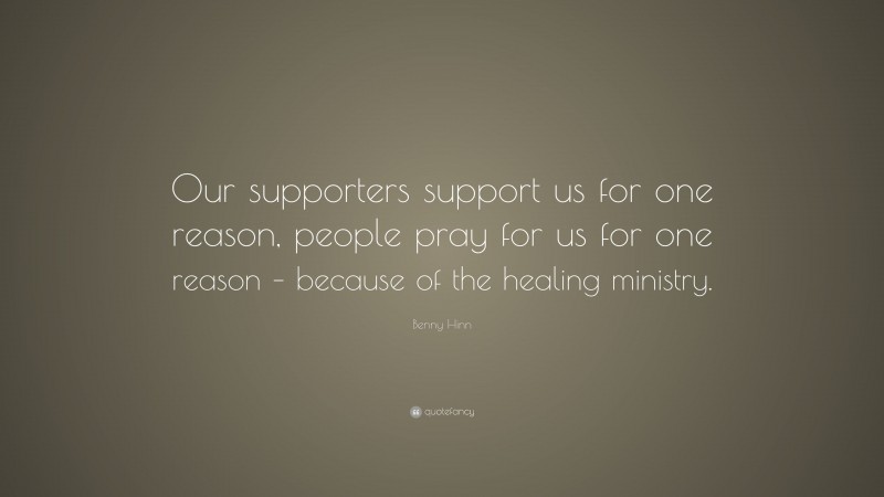 Benny Hinn Quote: “Our supporters support us for one reason, people pray for us for one reason – because of the healing ministry.”