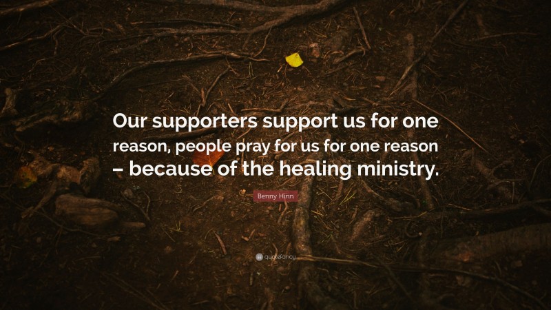 Benny Hinn Quote: “Our supporters support us for one reason, people pray for us for one reason – because of the healing ministry.”