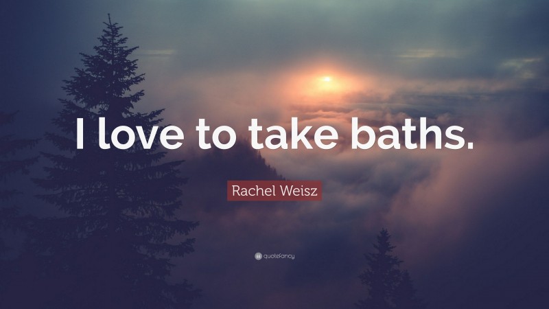 Rachel Weisz Quote: “I love to take baths.”