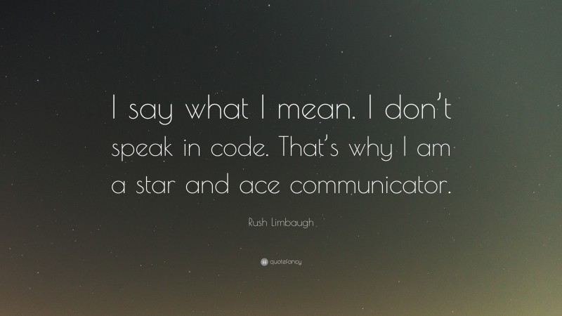 Rush Limbaugh Quote: “I say what I mean. I don’t speak in code. That’s why I am a star and ace communicator.”