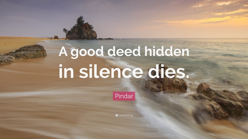 Pindar Quote: “A good deed hidden in silence dies.”