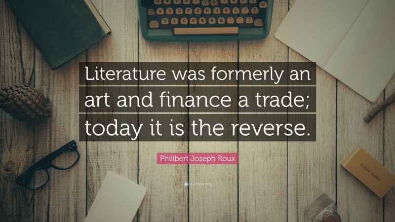 Philibert Joseph Roux Quote: “Literature was formerly an art and finance a trade; today it is the reverse.”