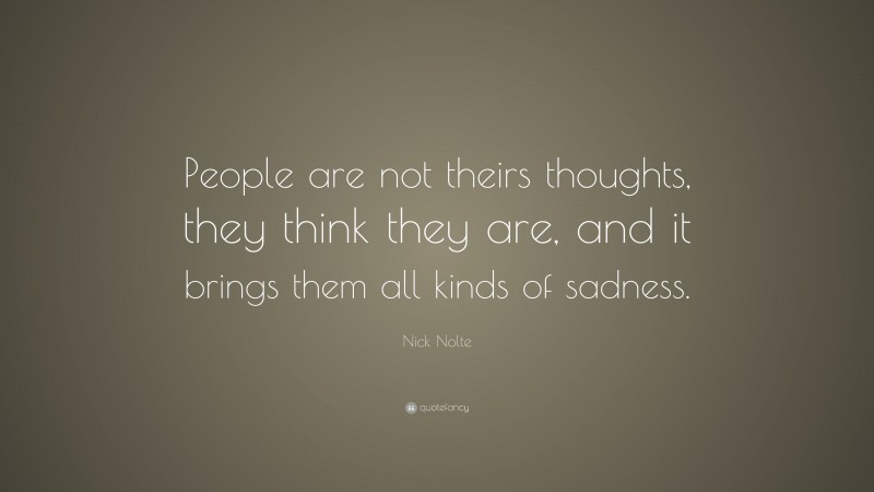 Nick Nolte Quote: “People are not theirs thoughts, they think they are, and it brings them all kinds of sadness.”