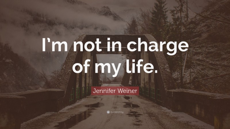 Jennifer Weiner Quote: “I’m not in charge of my life.”