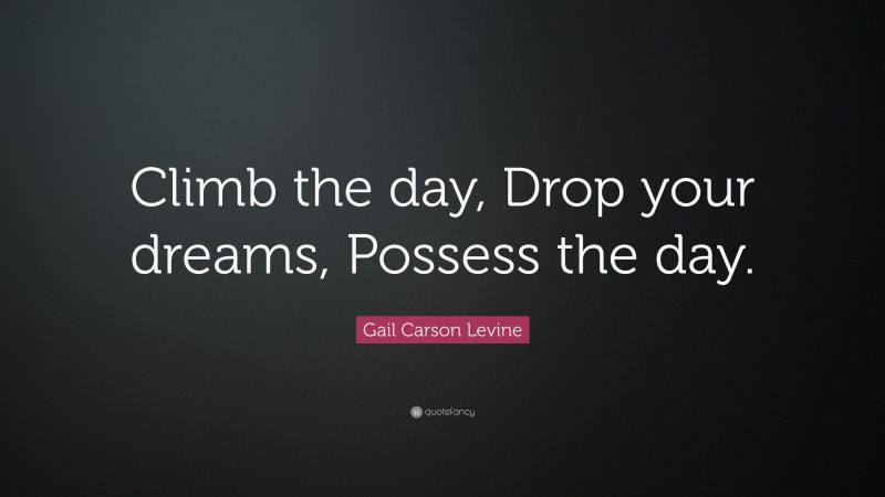 Gail Carson Levine Quote: “Climb the day, Drop your dreams, Possess the day.”