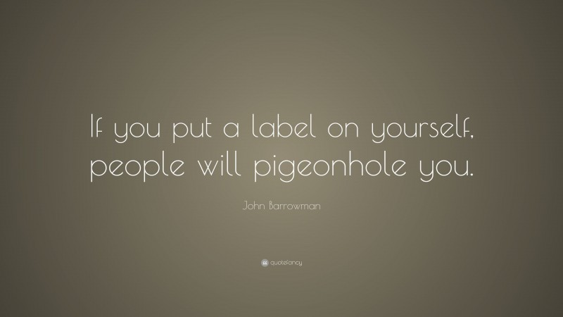 John Barrowman Quote: “If you put a label on yourself, people will pigeonhole you.”