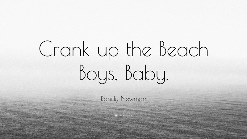 Randy Newman Quote: “Crank up the Beach Boys, Baby.”