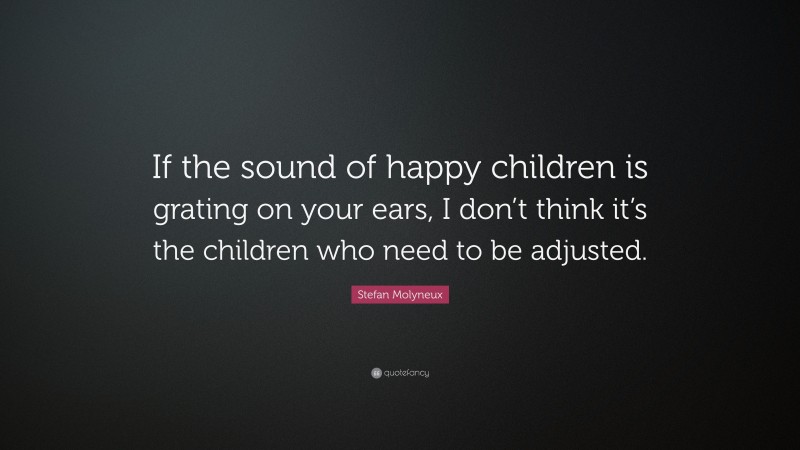 Stefan Molyneux Quote: “If the sound of happy children is grating on your ears, I don’t think it’s the children who need to be adjusted.”
