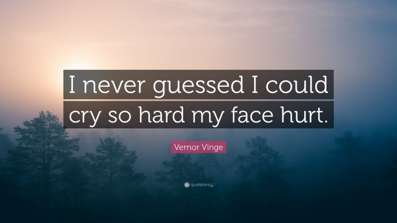 Vernor Vinge Quote: “I never guessed I could cry so hard my face hurt.”