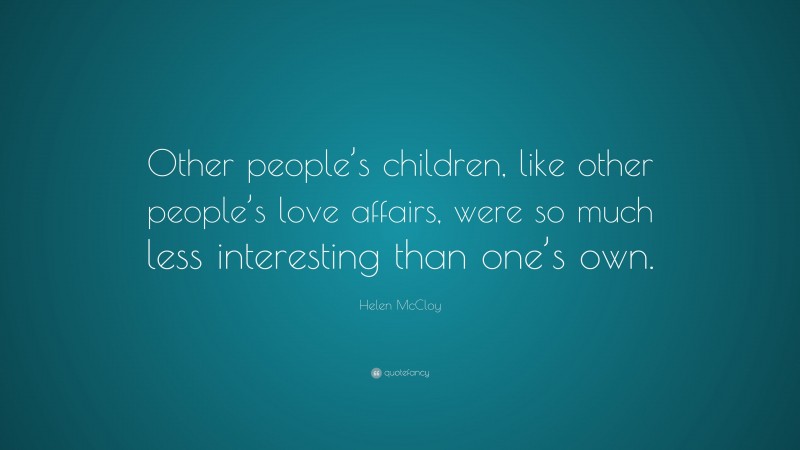Helen McCloy Quote: “Other people’s children, like other people’s love affairs, were so much less interesting than one’s own.”