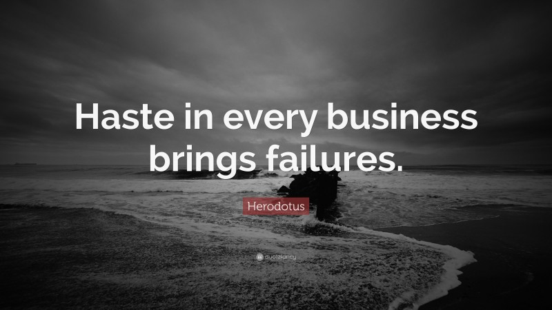 Herodotus Quote: “Haste in every business brings failures.”
