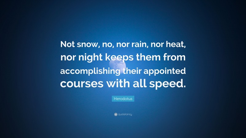 Herodotus Quote: “Not snow, no, nor rain, nor heat, nor night keeps them from accomplishing their appointed courses with all speed.”