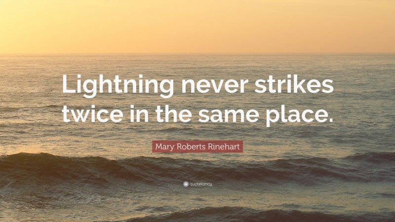 Mary Roberts Rinehart Quote: “Lightning never strikes twice in the same place.”