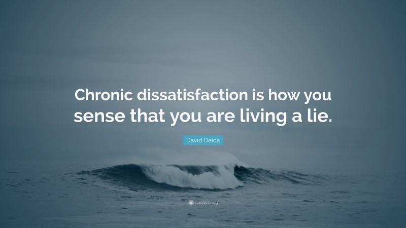 David Deida Quote: “Chronic dissatisfaction is how you sense that you are living a lie.”