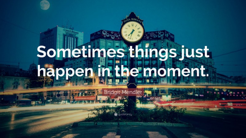 Bridgit Mendler Quote: “Sometimes things just happen in the moment.”