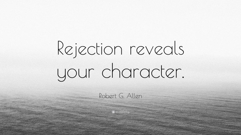 Robert G. Allen Quote: “Rejection reveals your character.”