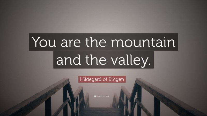 Hildegard of Bingen Quote: “You are the mountain and the valley.”