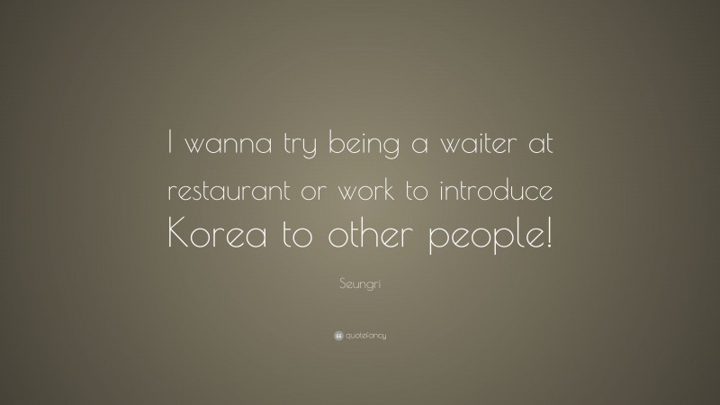 Seungri Quote: “I wanna try being a waiter at restaurant or work to introduce Korea to other people!”