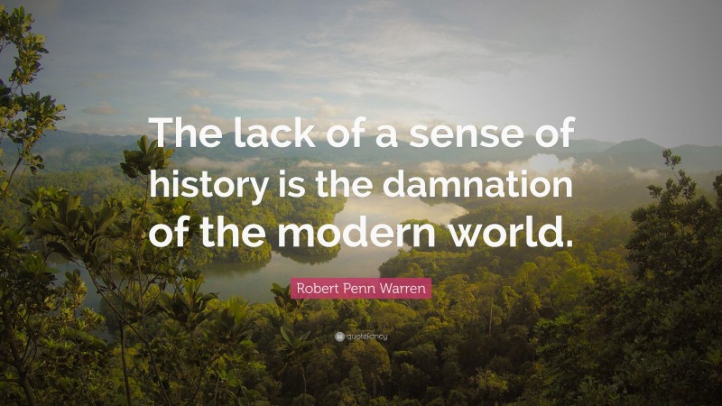 Robert Penn Warren Quote: “The lack of a sense of history is the damnation of the modern world.”