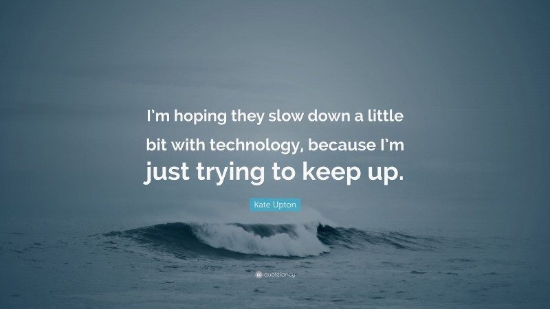 Kate Upton Quote: “I’m hoping they slow down a little bit with technology, because I’m just trying to keep up.”