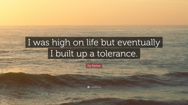 Arj Barker Quote: “I was high on life but eventually I built up a tolerance.”
