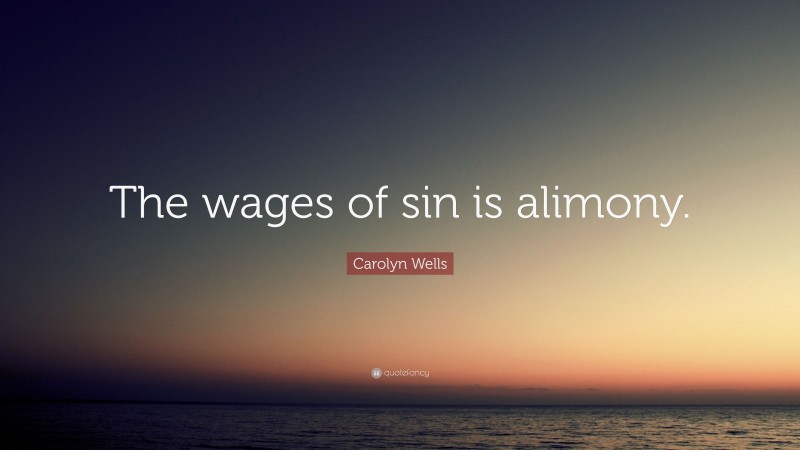 Carolyn Wells Quote: “The wages of sin is alimony.”