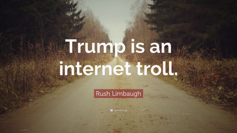 Rush Limbaugh Quote: “Trump is an internet troll.”