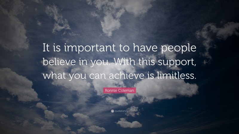 Ronnie Coleman Quote: “It is important to have people believe in you. With this support, what you can achieve is limitless.”