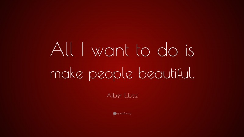 Alber Elbaz Quote: “All I want to do is make people beautiful.”