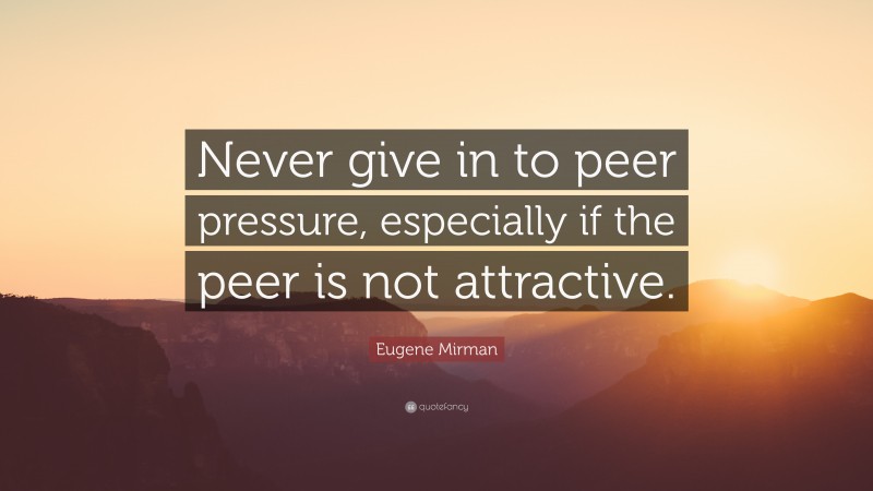 Eugene Mirman Quote: “Never give in to peer pressure, especially if the peer is not attractive.”