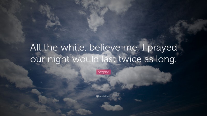 Sappho Quote: “All the while, believe me, I prayed our night would last twice as long.”