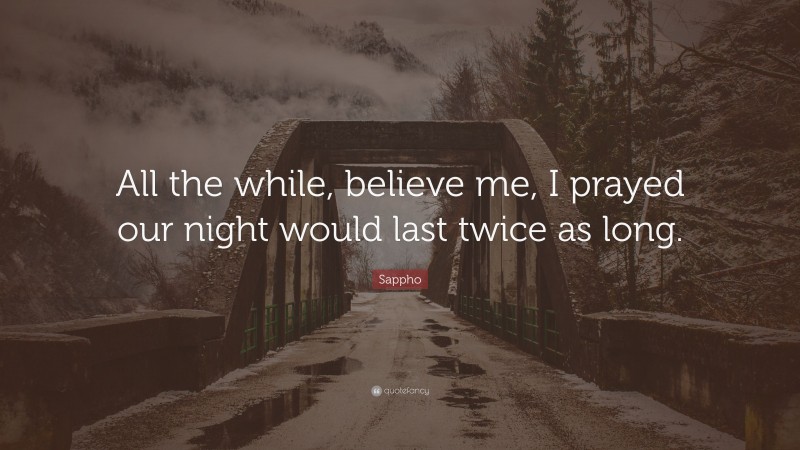 Sappho Quote: “All the while, believe me, I prayed our night would last twice as long.”