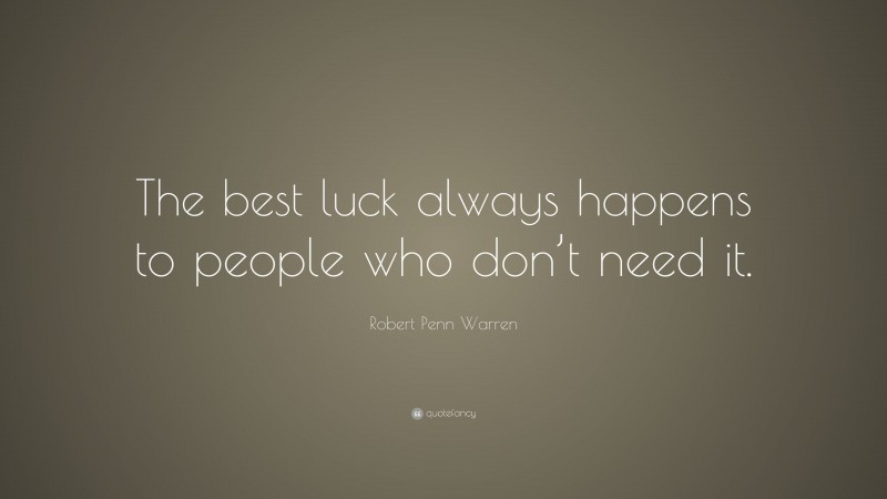 Robert Penn Warren Quote: “The best luck always happens to people who don’t need it.”