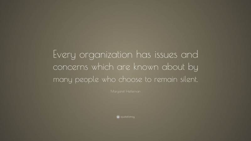 Margaret Heffernan Quote: “Every organization has issues and concerns which are known about by many people who choose to remain silent.”