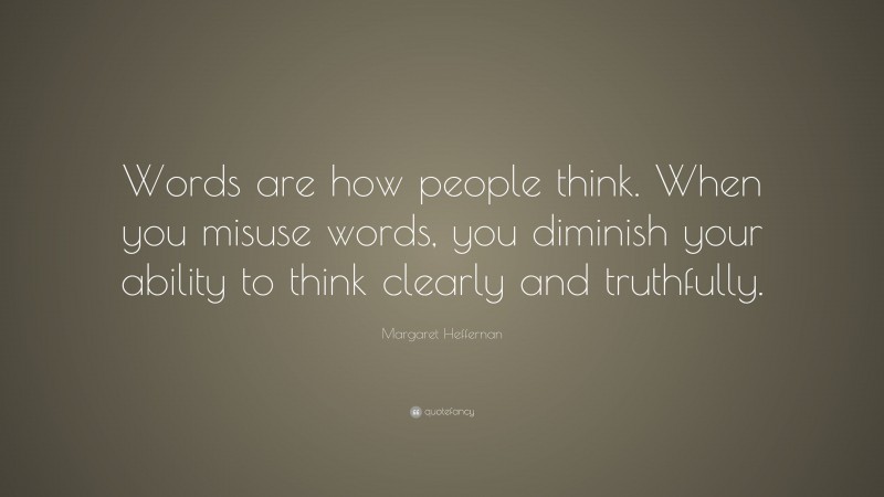 Margaret Heffernan Quote: “Words are how people think. When you misuse words, you diminish your ability to think clearly and truthfully.”