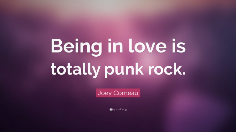 Joey Comeau Quote: “Being in love is totally punk rock.”