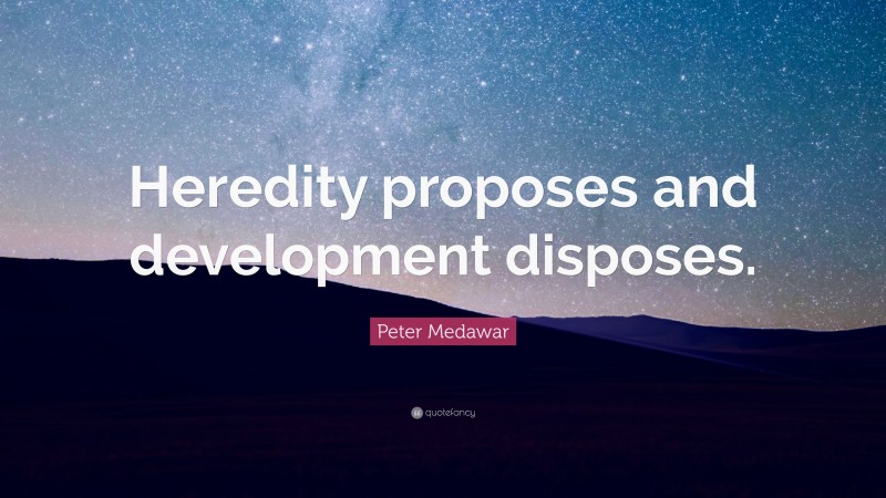 Peter Medawar Quote: “Heredity proposes and development disposes.”