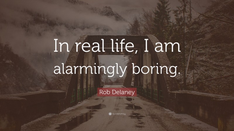 Rob Delaney Quote: “In real life, I am alarmingly boring.”