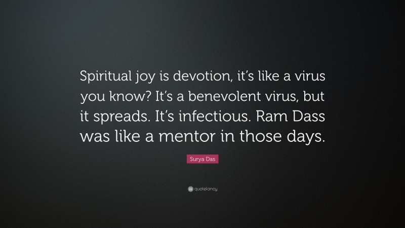 Surya Das Quote: “Spiritual joy is devotion, it’s like a virus you know? It’s a benevolent virus, but it spreads. It’s infectious. Ram Dass was like a mentor in those days.”