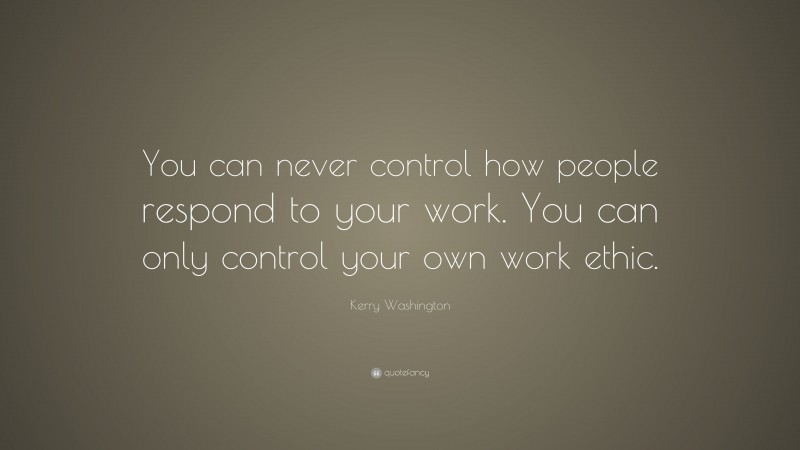 Kerry Washington Quote: “You can never control how people respond to your work. You can only control your own work ethic.”