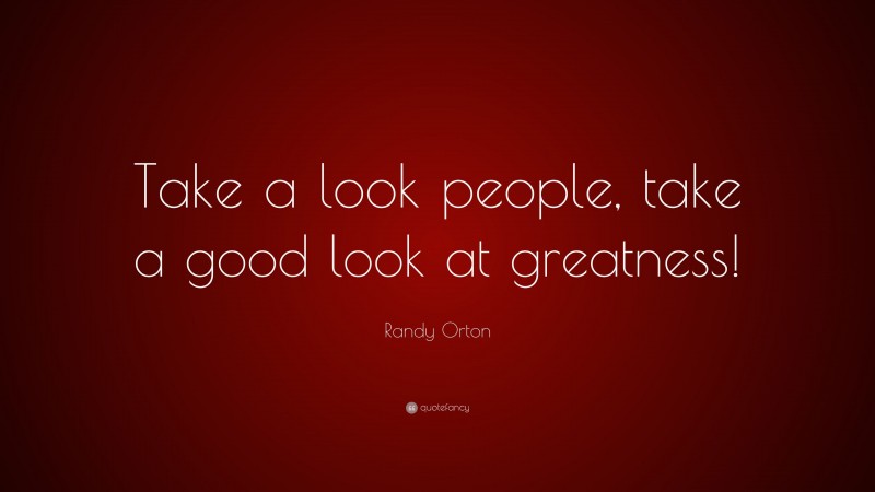 Randy Orton Quote: “Take a look people, take a good look at greatness!”