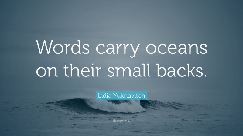 Lidia Yuknavitch Quote: “Words carry oceans on their small backs.”