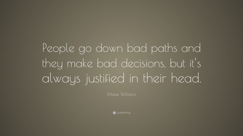 Maisie Williams Quote: “People go down bad paths and they make bad decisions, but it’s always justified in their head.”