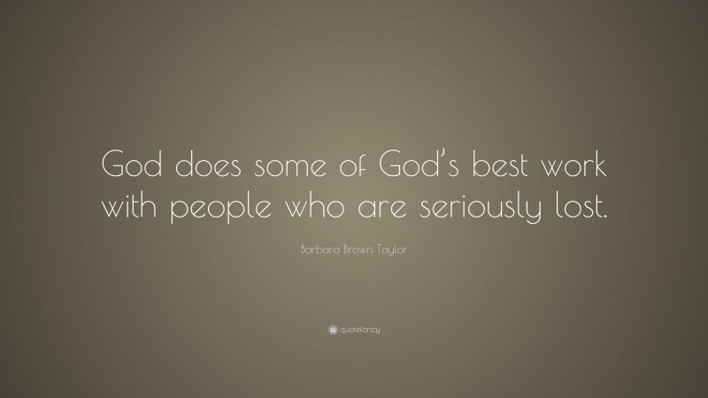 Barbara Brown Taylor Quote: “God does some of God’s best work with people who are seriously lost.”