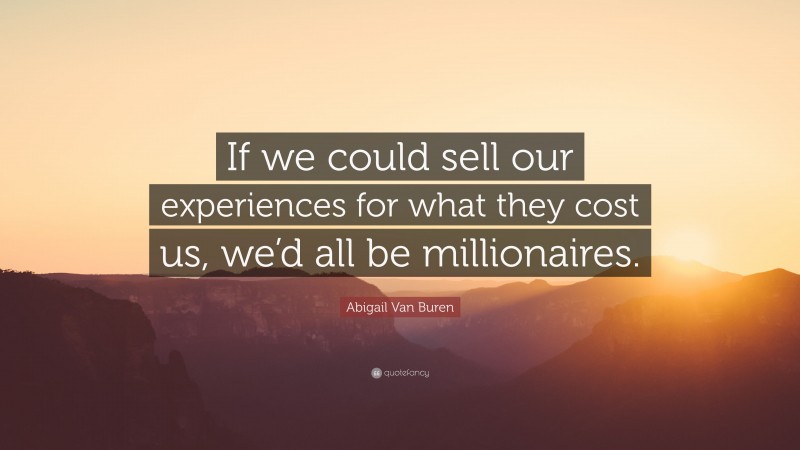 Abigail Van Buren Quote: “If we could sell our experiences for what they cost us, we’d all be millionaires.”