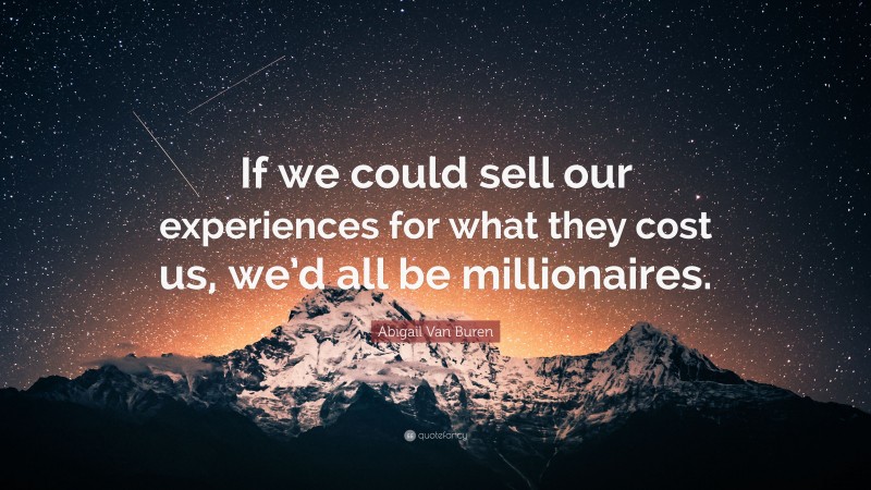 Abigail Van Buren Quote: “If we could sell our experiences for what they cost us, we’d all be millionaires.”
