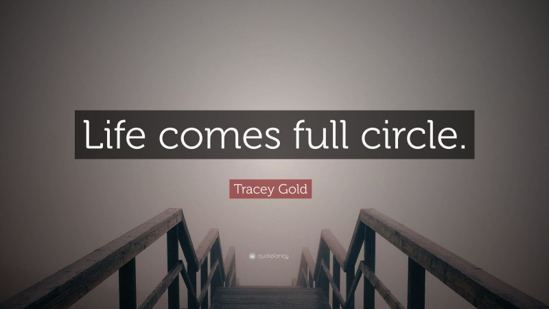 Tracey Gold Quote: “Life comes full circle.”