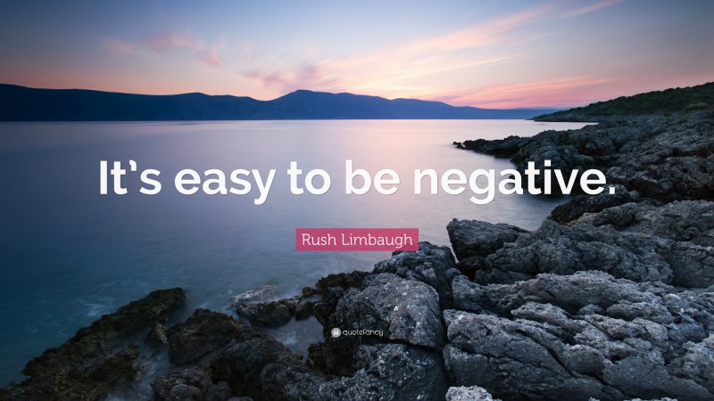 Rush Limbaugh Quote: “It’s easy to be negative.”